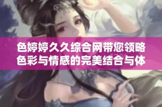 色婷婷久久综合网带您领略色彩与情感的完美结合与体验