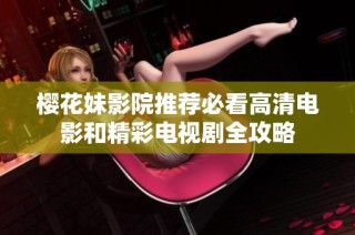 樱花妹影院推荐必看高清电影和精彩电视剧全攻略