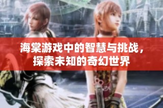 海棠游戏中的智慧与挑战，探索未知的奇幻世界