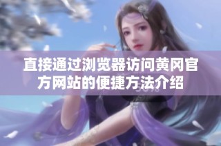 直接通过浏览器访问黄冈官方网站的便捷方法介绍