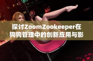 探讨ZoomZookeeper在狗狗管理中的创新应用与影响