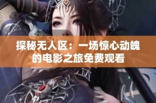 探秘无人区：一场惊心动魄的电影之旅免费观看