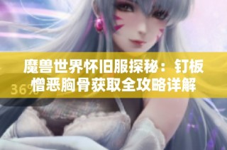 魔兽世界怀旧服探秘：钉板憎恶胸骨获取全攻略详解