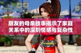 朋友的母亲故事揭示了家庭关系中的深刻情感与复杂性