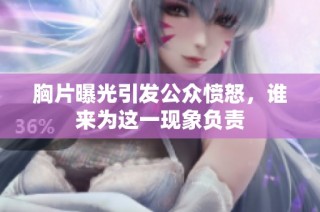 胸片曝光引发公众愤怒，谁来为这一现象负责