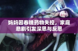 妈妈因春晚药物失控，家庭悲剧引发深思与反思