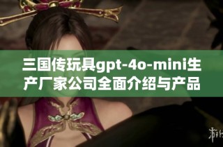 三国传玩具gpt-4o-mini生产厂家公司全面介绍与产品推荐