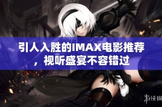 引人入胜的IMAX电影推荐，视听盛宴不容错过