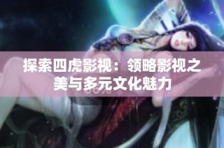 探索四虎影视：领略影视之美与多元文化魅力