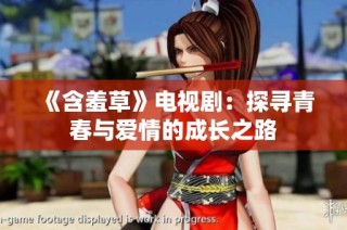 《含羞草》电视剧：探寻青春与爱情的成长之路