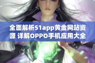 全面解析51app黄金网站资源 详解OPPO手机应用大全