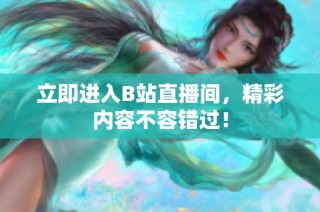 立即进入B站直播间，精彩内容不容错过！