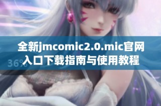 全新jmcomic2.0.mic官网入口下载指南与使用教程
