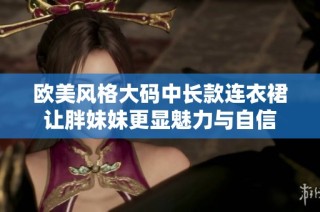 欧美风格大码中长款连衣裙让胖妹妹更显魅力与自信