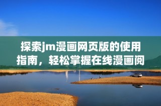 探索jm漫画网页版的使用指南，轻松掌握在线漫画阅读的技巧与心得