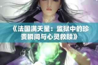 《法国满天星：监狱中的珍贵瞬间与心灵救赎》