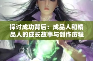 探讨成功背后：成品人和精品人的成长故事与创作历程