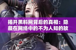 揭开黑料网背后的真相：隐藏在网络中的不为人知的故事与秘密