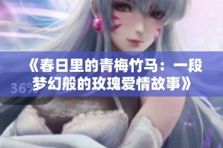 《春日里的青梅竹马：一段梦幻般的玫瑰爱情故事》