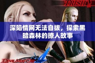 深陷情网无法自拔，探索黑暗森林的撩人故事
