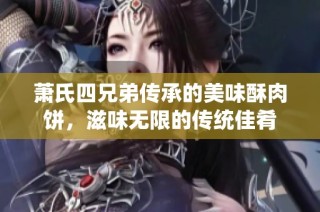 萧氏四兄弟传承的美味酥肉饼，滋味无限的传统佳肴