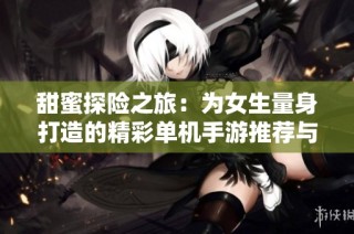 甜蜜探险之旅：为女生量身打造的精彩单机手游推荐与全景体验指南