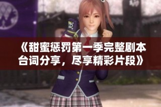 《甜蜜惩罚第一季完整剧本台词分享，尽享精彩片段》