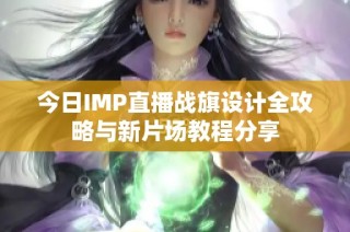 今日IMP直播战旗设计全攻略与新片场教程分享