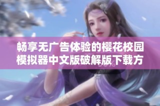 畅享无广告体验的樱花校园模拟器中文版破解版下载方法揭秘