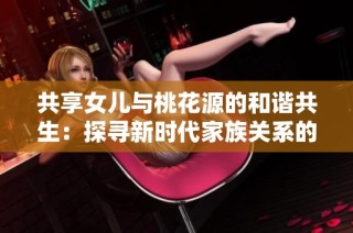 共享女儿与桃花源的和谐共生：探寻新时代家族关系的新模式