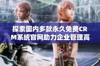 探索国内多款永久免费CRM系统官网助力企业管理高效化