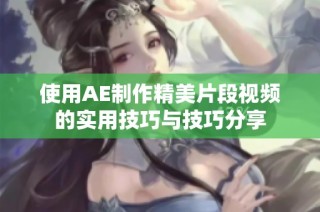 使用AE制作精美片段视频的实用技巧与技巧分享