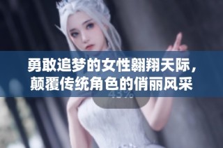 勇敢追梦的女性翱翔天际，颠覆传统角色的俏丽风采