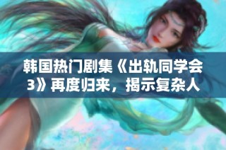 韩国热门剧集《出轨同学会3》再度归来，揭示复杂人际关系与情感纠葛