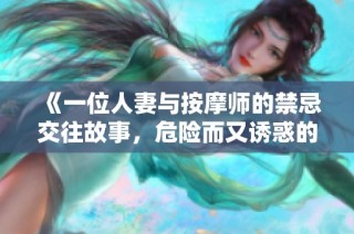 《一位人妻与按摩师的禁忌交往故事，危险而又诱惑的体验》