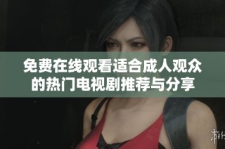 免费在线观看适合成人观众的热门电视剧推荐与分享
