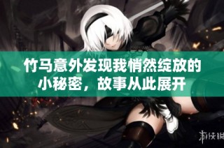 竹马意外发现我悄然绽放的小秘密，故事从此展开