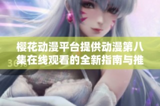 樱花动漫平台提供动漫第八集在线观看的全新指南与推荐