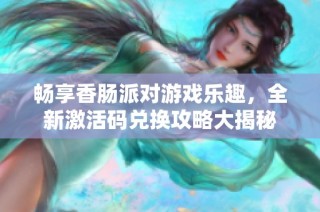 畅享香肠派对游戏乐趣，全新激活码兑换攻略大揭秘