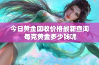 今日黄金回收价格最新查询 每克黄金多少钱呢
