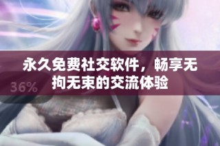 永久免费社交软件，畅享无拘无束的交流体验