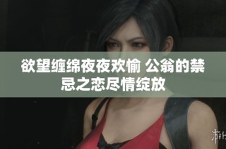 欲望缠绵夜夜欢愉 公翁的禁忌之恋尽情绽放