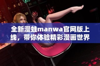 全新漫蛙manwa官网版上线，带你体验精彩漫画世界！