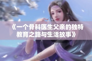 《一个骨科医生父亲的独特教育之路与生活故事》