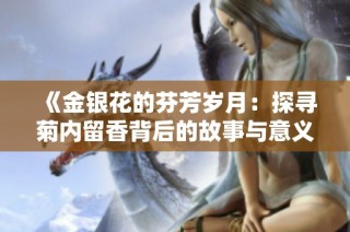 《金银花的芬芳岁月：探寻菊内留香背后的故事与意义》