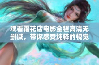 观看霜花店电影全程高清无删减，带你感受纯粹的视觉盛宴
