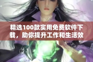 精选100款实用免费软件下载，助你提升工作和生活效率