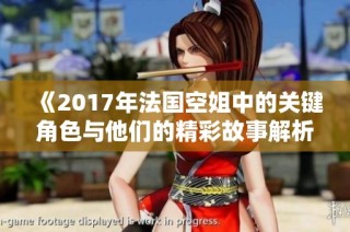 《2017年法国空姐中的关键角色与他们的精彩故事解析》