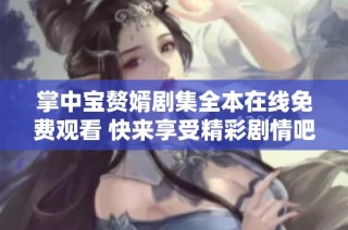 掌中宝赘婿剧集全本在线免费观看 快来享受精彩剧情吧