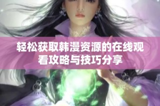 轻松获取韩漫资源的在线观看攻略与技巧分享